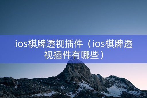 ios棋牌透视插件（ios棋牌透视插件有哪些）