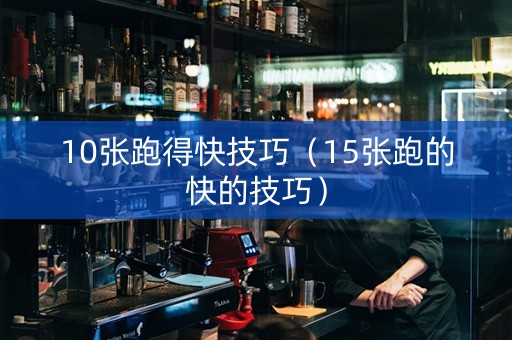 10张跑得快技巧（15张跑的快的技巧）