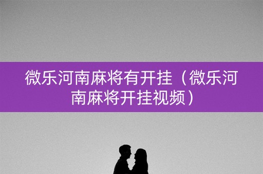 微乐河南麻将有开挂（微乐河南麻将开挂视频）