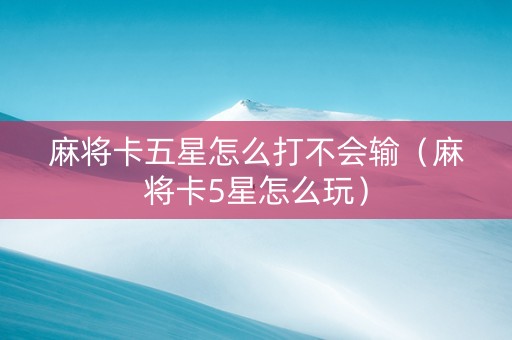 麻将卡五星怎么打不会输（麻将卡5星怎么玩）