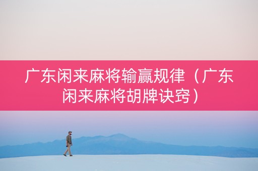 广东闲来麻将输赢规律（广东闲来麻将胡牌诀窍）