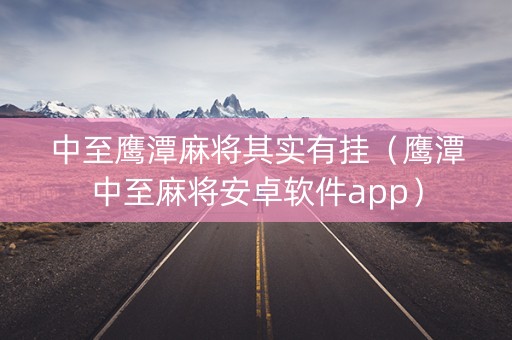 中至鹰潭麻将其实有挂（鹰潭中至麻将安卓软件app）