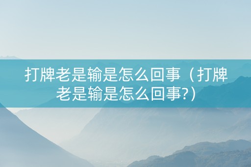 打牌老是输是怎么回事（打牌老是输是怎么回事?）