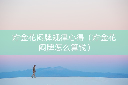 炸金花闷牌规律心得（炸金花闷牌怎么算钱）