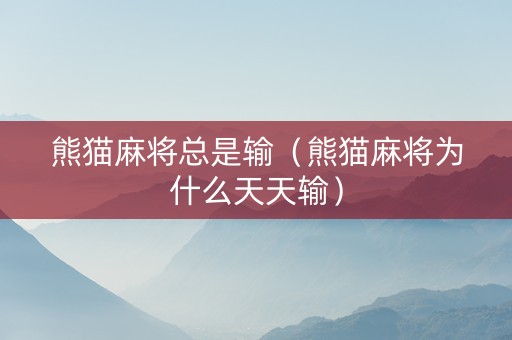 熊猫麻将总是输（熊猫麻将为什么天天输）