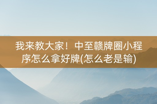 我来教大家！中至赣牌圈小程序怎么拿好牌(怎么老是输)