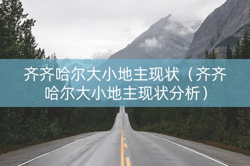 齐齐哈尔大小地主现状（齐齐哈尔大小地主现状分析）