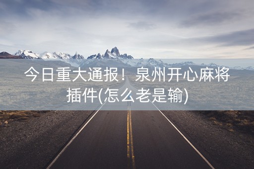 今日重大通报！泉州开心麻将插件(怎么老是输)