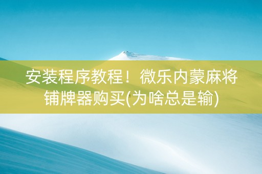 安装程序教程！微乐内蒙麻将铺牌器购买(为啥总是输)