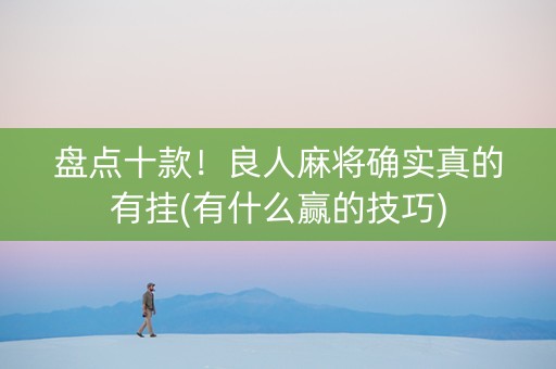 盘点十款！良人麻将确实真的有挂(有什么赢的技巧)