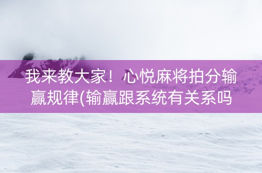 我来教大家！心悦麻将拍分输赢规律(输赢跟系统有关系吗)