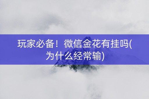 玩家必备！微信金花有挂吗(为什么经常输)