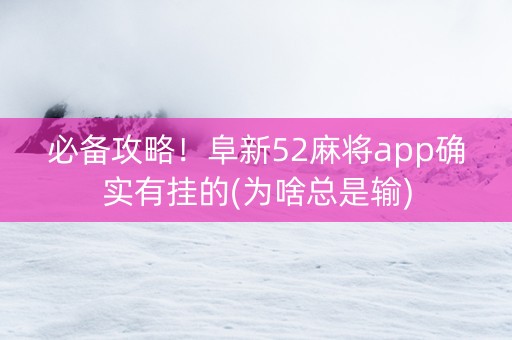必备攻略！阜新52麻将app确实有挂的(为啥总是输)
