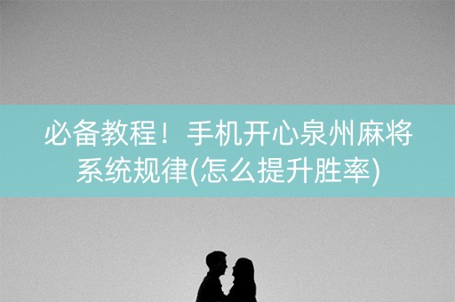 必备教程！手机开心泉州麻将系统规律(怎么提升胜率)