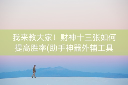 我来教大家！财神十三张如何提高胜率(助手神器外辅工具)