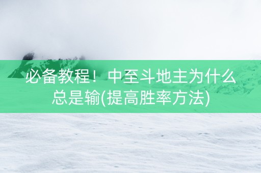 必备教程！中至斗地主为什么总是输(提高胜率方法)