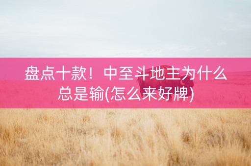 盘点十款！中至斗地主为什么总是输(怎么来好牌)