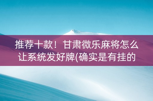 推荐十款！甘肃微乐麻将怎么让系统发好牌(确实是有挂的)