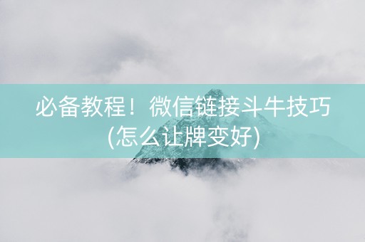 必备教程！微信链接斗牛技巧(怎么让牌变好)