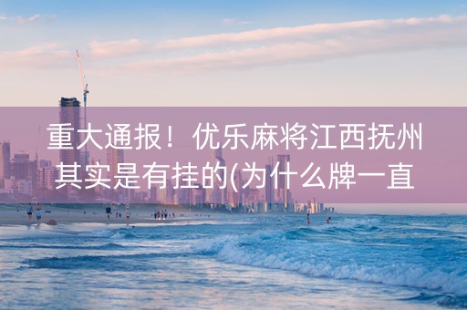 重大通报！优乐麻将江西抚州其实是有挂的(为什么牌一直很差)