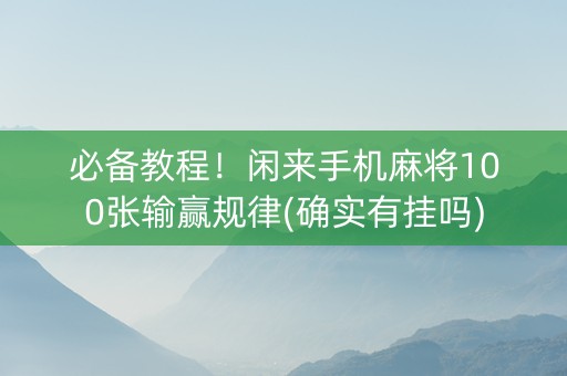 必备教程！闲来手机麻将100张输赢规律(确实有挂吗)