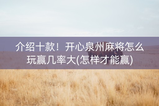 介绍十款！开心泉州麻将怎么玩赢几率大(怎样才能赢)