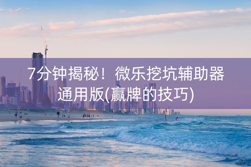 7分钟揭秘！微乐挖坑辅助器通用版(赢牌的技巧)