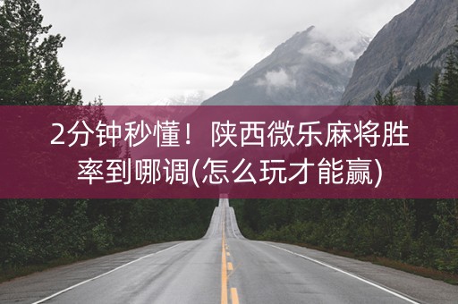2分钟秒懂！陕西微乐麻将胜率到哪调(怎么玩才能赢)