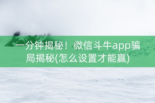 一分钟揭秘！微信斗牛app骗局揭秘(怎么设置才能赢)