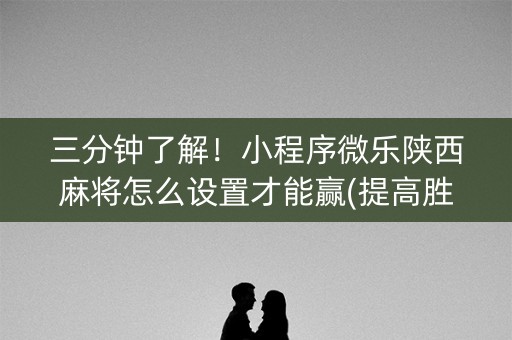 三分钟了解！小程序微乐陕西麻将怎么设置才能赢(提高胜率的方法)