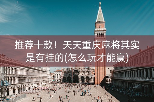 推荐十款！天天重庆麻将其实是有挂的(怎么玩才能赢)