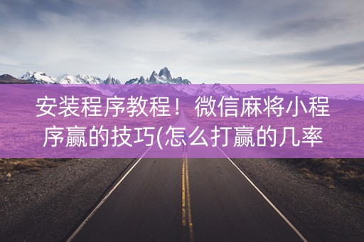 安装程序教程！微信麻将小程序赢的技巧(怎么打赢的几率大)