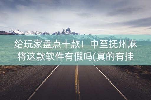 给玩家盘点十款！中至抚州麻将这款软件有假吗(真的有挂确实有挂)