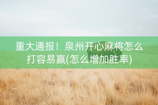 重大通报！泉州开心麻将怎么打容易赢(怎么增加胜率)