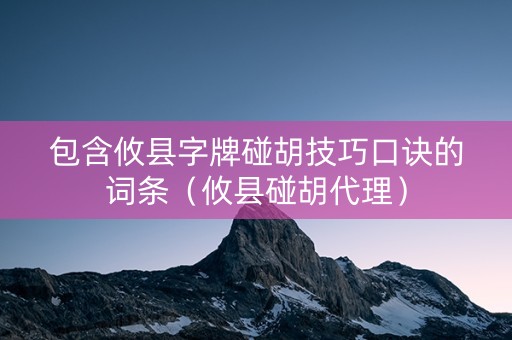 包含攸县字牌碰胡技巧口诀的词条（攸县碰胡代理）