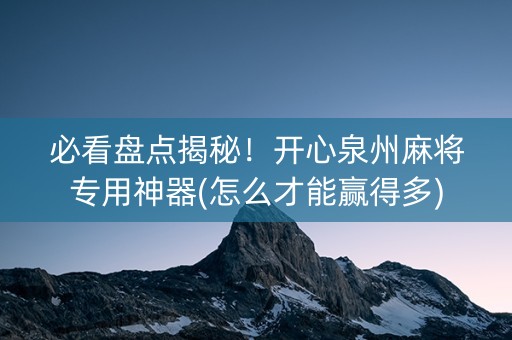 必看盘点揭秘！开心泉州麻将专用神器(怎么才能赢得多)