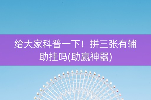 给大家科普一下！拼三张有辅助挂吗(助赢神器)
