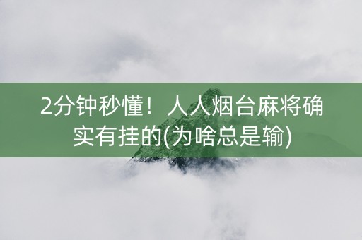 2分钟秒懂！人人烟台麻将确实有挂的(为啥总是输)
