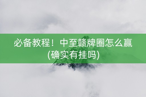 必备教程！中至赣牌圈怎么赢(确实有挂吗)