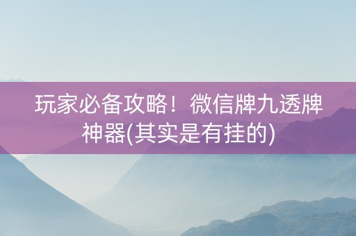 玩家必备攻略！微信牌九透牌神器(其实是有挂的)
