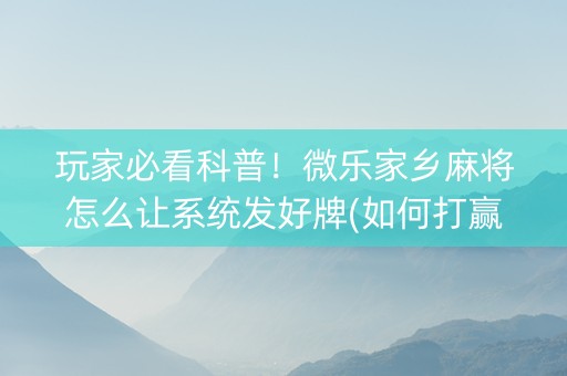 玩家必看科普！微乐家乡麻将怎么让系统发好牌(如何打赢有插件吗)