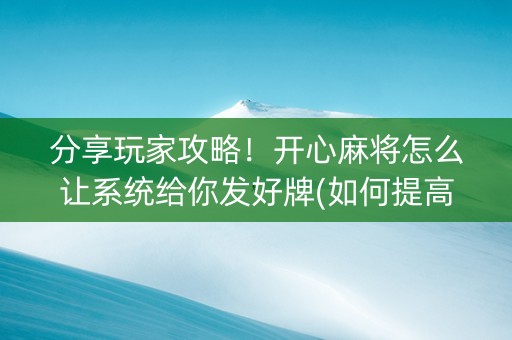分享玩家攻略！开心麻将怎么让系统给你发好牌(如何提高好牌几率)