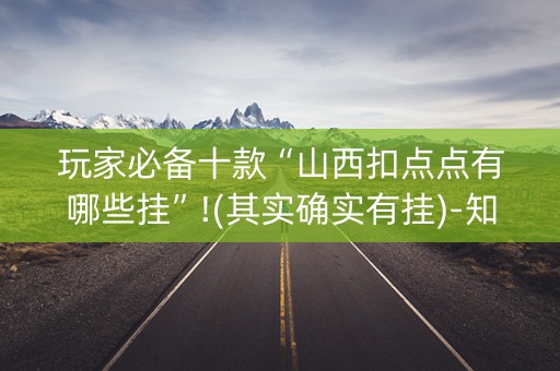 玩家必备十款“山西扣点点有哪些挂”!(其实确实有挂)-知乎