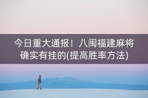 今日重大通报！八闽福建麻将确实有挂的(提高胜率方法)