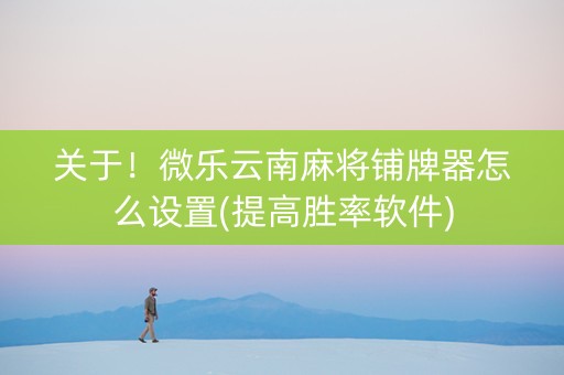 关于！微乐云南麻将铺牌器怎么设置(提高胜率软件)