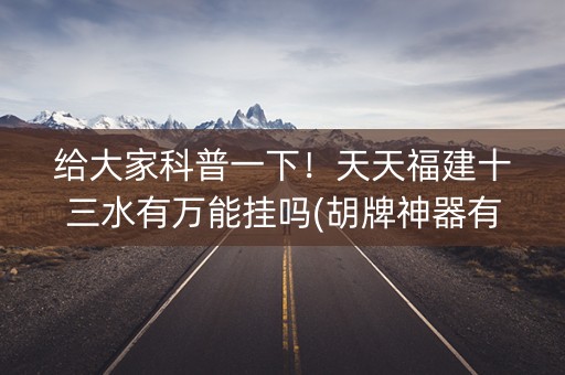 给大家科普一下！天天福建十三水有万能挂吗(胡牌神器有猫腻吗)