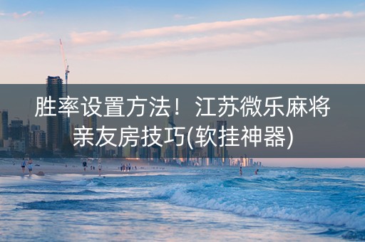 胜率设置方法！江苏微乐麻将亲友房技巧(软挂神器)