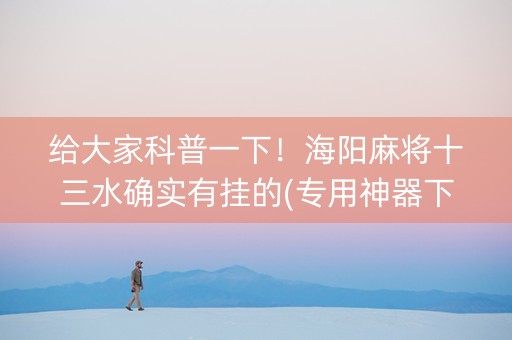 给大家科普一下！海阳麻将十三水确实有挂的(专用神器下载)