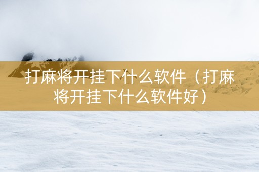 打麻将开挂下什么软件（打麻将开挂下什么软件好）