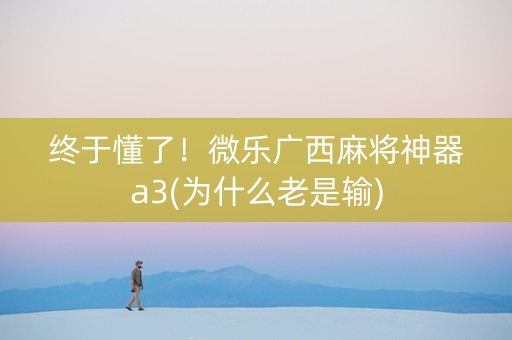 终于懂了！微乐广西麻将神器a3(为什么老是输)
